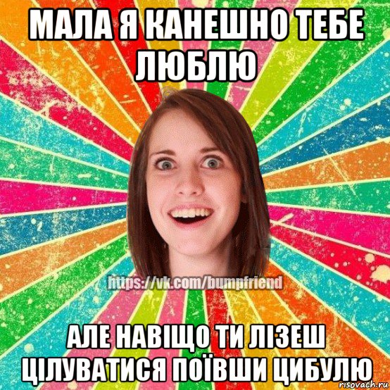 мала я канешно тебе люблю але навіщо ти лізеш цілуватися поївши цибулю, Мем Йобнута Подруга ЙоП