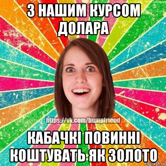 з нашим курсом долара кабачкі повинні коштувать як золото, Мем Йобнута Подруга ЙоП