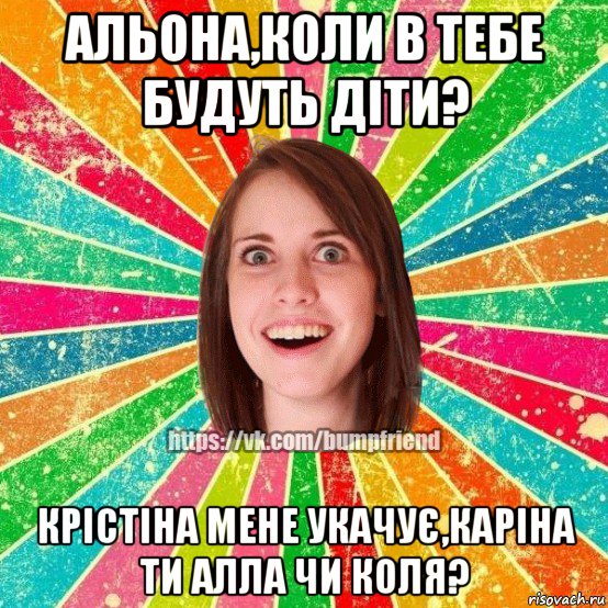 альона,коли в тебе будуть діти? крістіна мене укачує,каріна ти алла чи коля?, Мем Йобнута Подруга ЙоП