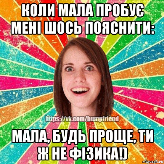 коли мала пробує мені шось пояснити: мала, будь проще, ти ж не фізика!), Мем Йобнута Подруга ЙоП