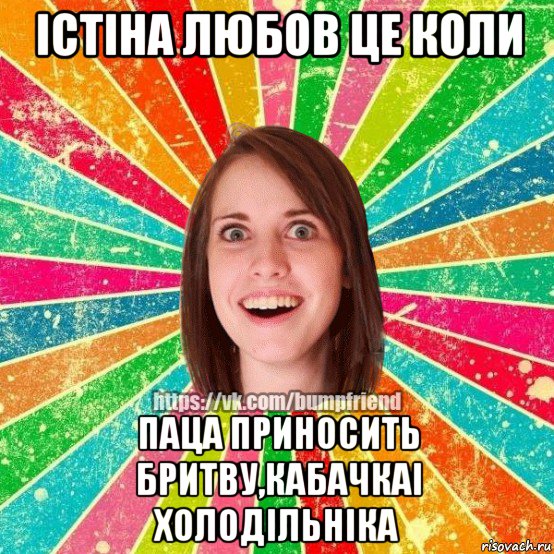 істіна любов це коли паца приносить бритву,кабачкаі холодільніка, Мем Йобнута Подруга ЙоП