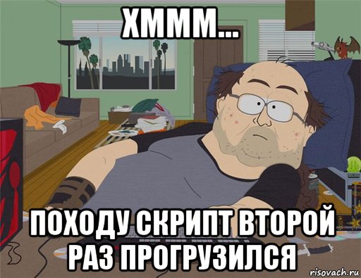 хммм... походу скрипт второй раз прогрузился, Мем   Задрот south park