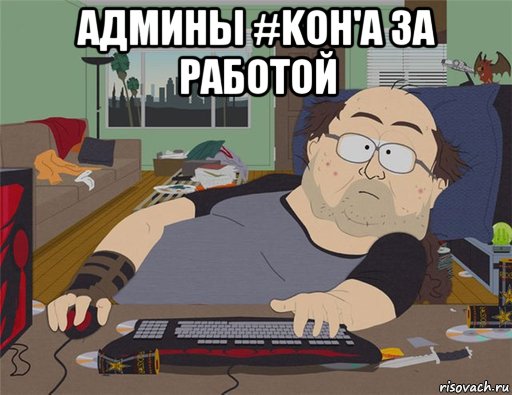 админы #koh'a за работой , Мем   Задрот south park