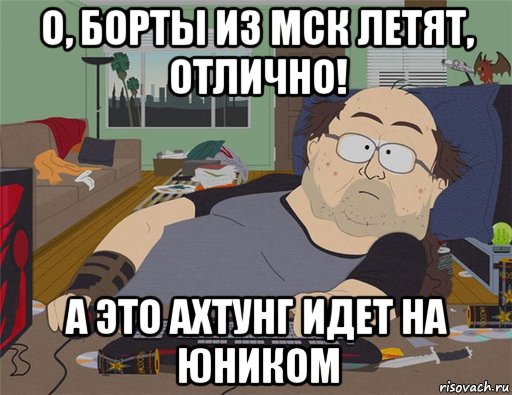 о, борты из мск летят, отлично! а это ахтунг идет на юником, Мем   Задрот south park