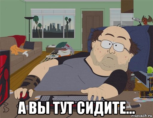  а вы тут сидите..., Мем   Задрот south park