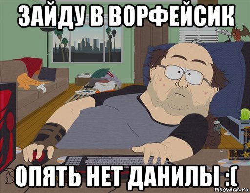 зайду в ворфейсик опять нет данилы :(, Мем   Задрот south park