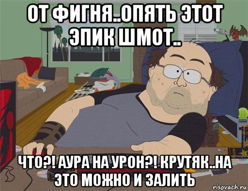 от фигня..опять этот эпик шмот.. что?! аура на урон?! крутяк..на это можно и залить, Мем   Задрот south park