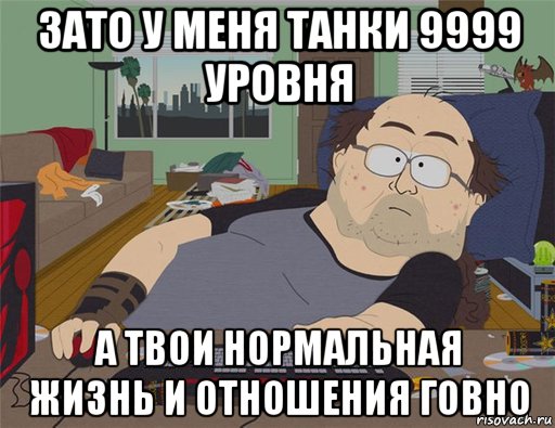 зато у меня танки 9999 уровня а твои нормальная жизнь и отношения говно, Мем   Задрот south park