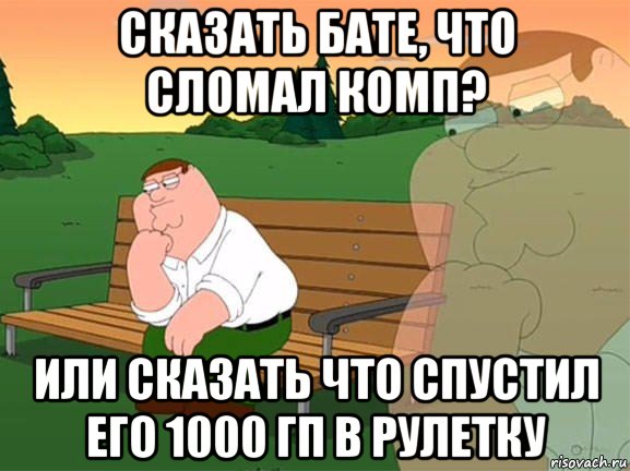 сказать бате, что сломал комп? или сказать что спустил его 1000 гп в рулетку, Мем Задумчивый Гриффин