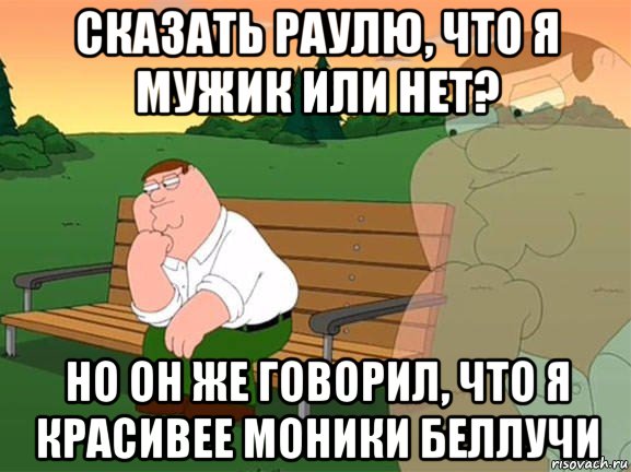 сказать раулю, что я мужик или нет? но он же говорил, что я красивее моники беллучи, Мем Задумчивый Гриффин