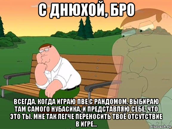 с днюхой, бро всегда, когда играю пве с рандомом, выбираю там самого нубасика, и представляю себе, что это ты. мне так легче переносить твоё отсутствие в игре..., Мем Задумчивый Гриффин