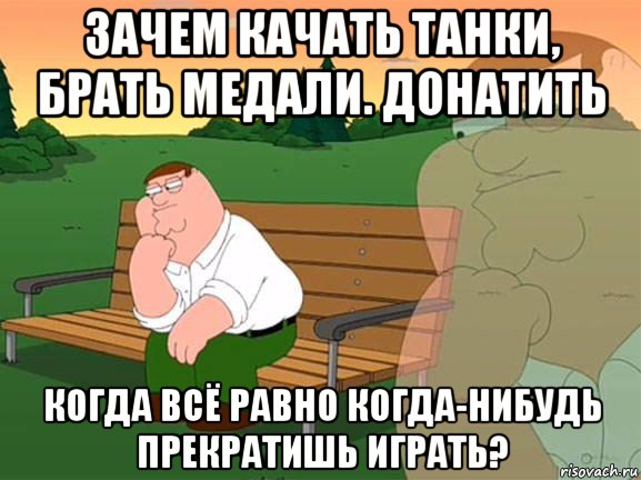 зачем качать танки, брать медали. донатить когда всё равно когда-нибудь прекратишь играть?, Мем Задумчивый Гриффин