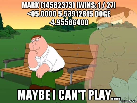 mark (14582373) [wins: 1 / 27] <05.0000 5.53912815 doge -4.95586400 maybe i can't play...., Мем Задумчивый Гриффин