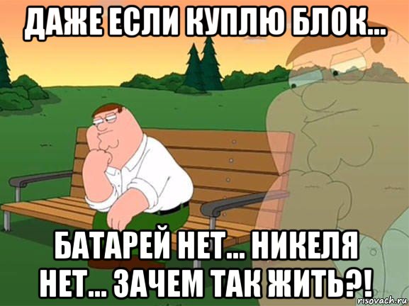 даже если куплю блок... батарей нет... никеля нет... зачем так жить?!, Мем Задумчивый Гриффин