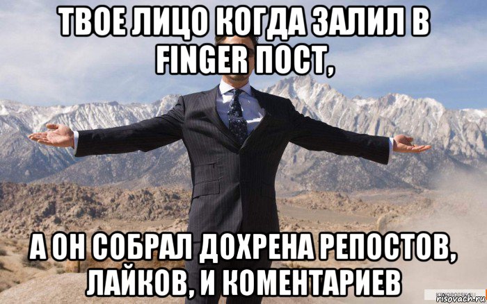 твое лицо когда залил в finger пост, а он собрал дохрена репостов, лайков, и коментариев