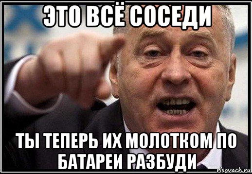 это всё соседи ты теперь их молотком по батареи разбуди, Мем жириновский ты