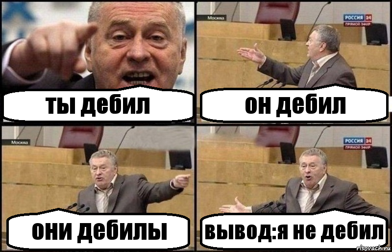 ты дебил он дебил они дебилы вывод:я не дебил