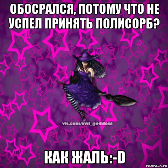 обосрался, потому что не успел принять полисорб? как жаль:-d, Мем Зла Богиня