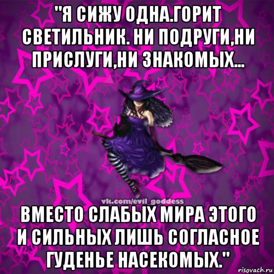 "я сижу одна.горит светильник. ни подруги,ни прислуги,ни знакомых... вместо слабых мира этого и сильных лишь согласное гуденье насекомых.", Мем Зла Богиня