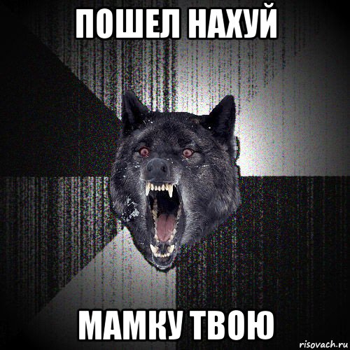 пошел нахуй мамку твою