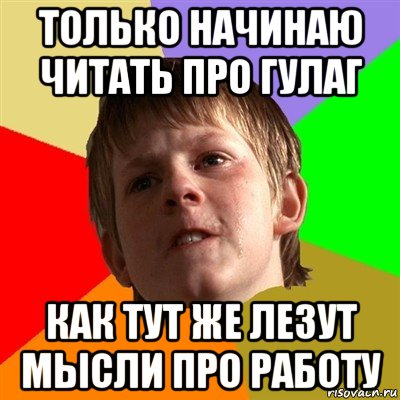 только начинаю читать про гулаг как тут же лезут мысли про работу, Мем Злой школьник