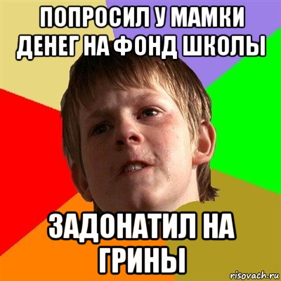 попросил у мамки денег на фонд школы задонатил на грины, Мем Злой школьник