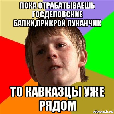 пока отрабатываешь госдеповские бапки,прикрой пуканчик то кавказцы уже рядом, Мем Злой школьник