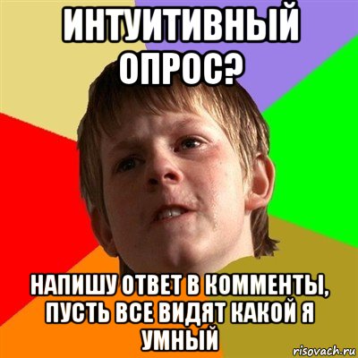 интуитивный опрос? напишу ответ в комменты, пусть все видят какой я умный, Мем Злой школьник