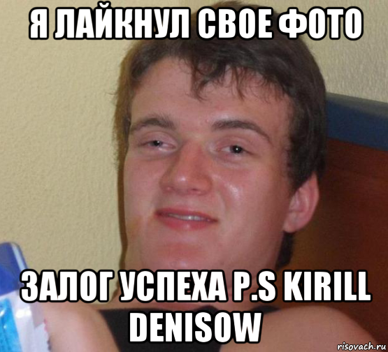 я лайкнул свое фото залог успеха p.s kirill denisow, Мем 10 guy (Stoner Stanley really high guy укуренный парень)