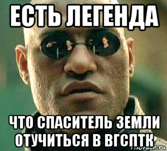 есть легенда что спаситель земли отучиться в вгсптк, Мем  а что если я скажу тебе