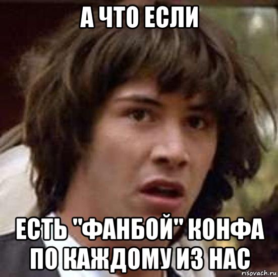 а что если есть "фанбой" конфа по каждому из нас, Мем А что если (Киану Ривз)