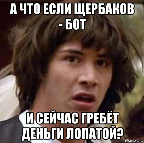 а что если щербаков - бот и сейчас гребёт деньги лопатой?, Мем А что если (Киану Ривз)