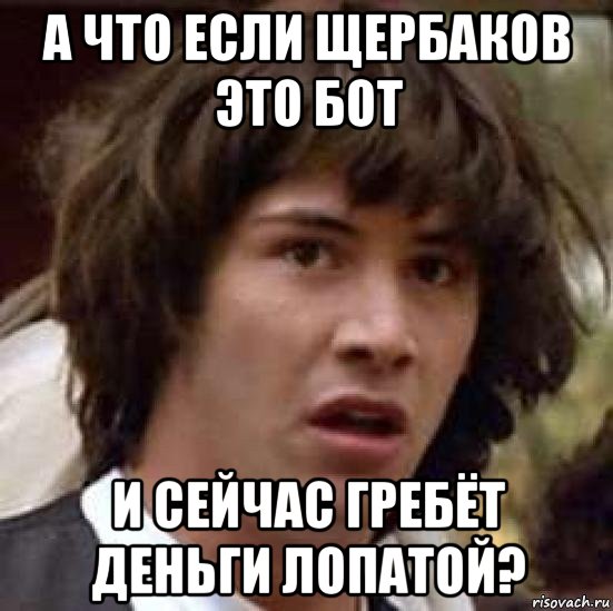 а что если щербаков это бот и сейчас гребёт деньги лопатой?, Мем А что если (Киану Ривз)