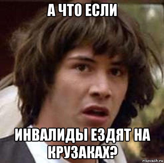 а что если инвалиды ездят на крузаках?, Мем А что если (Киану Ривз)