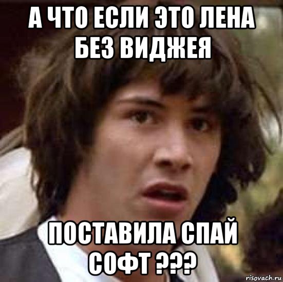 а что если это лена без виджея поставила спай софт ???, Мем А что если (Киану Ривз)