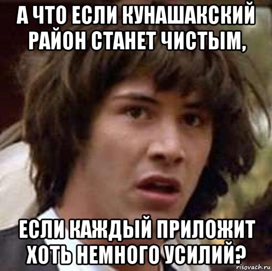 а что если кунашакский район станет чистым, если каждый приложит хоть немного усилий?, Мем А что если (Киану Ривз)