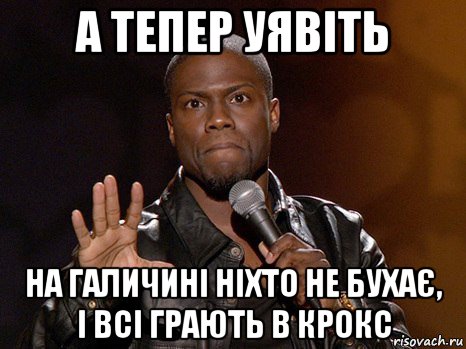 а тепер уявіть на галичині ніхто не бухає, і всі грають в крокс, Мем  А теперь представь