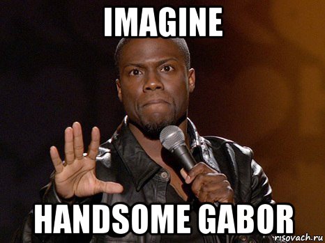 imagine handsome gabor, Мем  А теперь представь