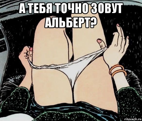 а тебя точно зовут альберт? , Мем А ты точно