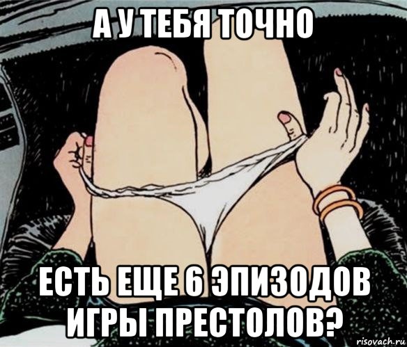 а у тебя точно есть еще 6 эпизодов игры престолов?, Мем А ты точно