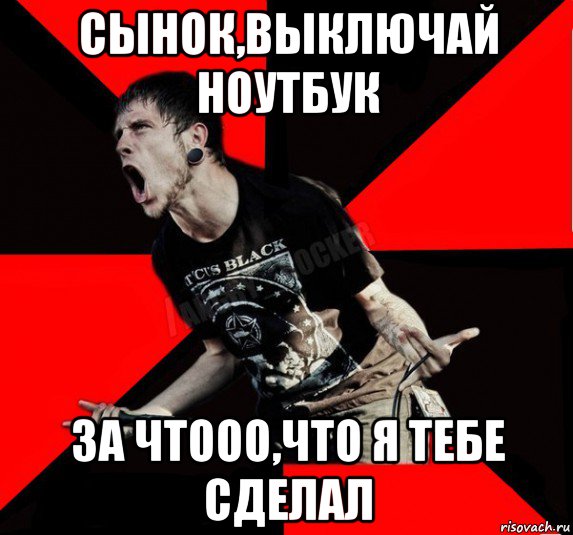сынок,выключай ноутбук за чтооо,что я тебе сделал, Мем Агрессивный рокер
