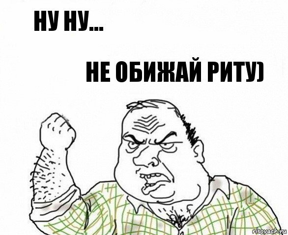 Ну ну... Не обижай Риту)