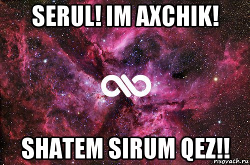 serul! im axchik! shatem sirum qez!!, Мем офигенно