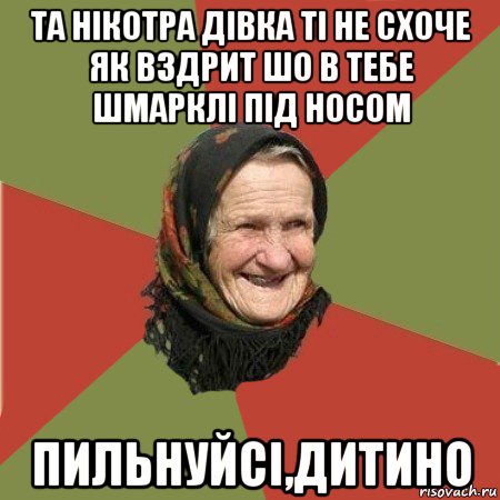 та нікотра дівка ті не схоче як вздрит шо в тебе шмарклі під носом пильнуйсі,дитино, Мем  Бабушка