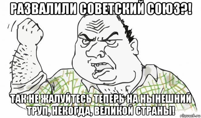 развалили советский союз?! так не жалуйтесь теперь на нынешний труп, некогда, великой страны!, Мем Будь мужиком