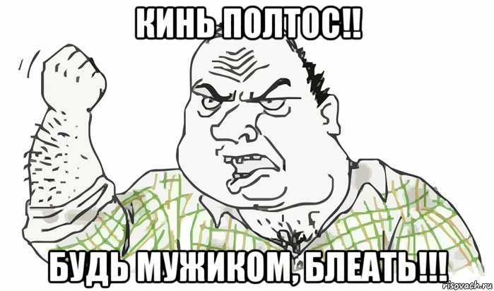 кинь полтос!! будь мужиком, блеать!!!, Мем Будь мужиком