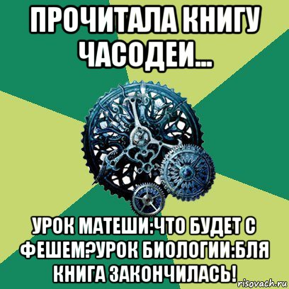 прочитала книгу часодеи... урок матеши:что будет с фешем?урок биологии:бля книга закончилась!, Мем Часодеи