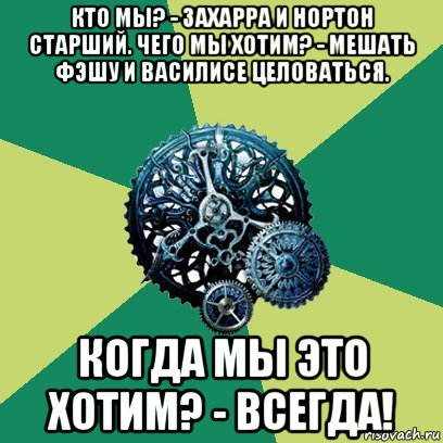 кто мы? - захарра и нортон старший. чего мы хотим? - мешать фэшу и василисе целоваться. когда мы это хотим? - всегда!, Мем Часодеи