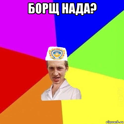 борщ нада? 