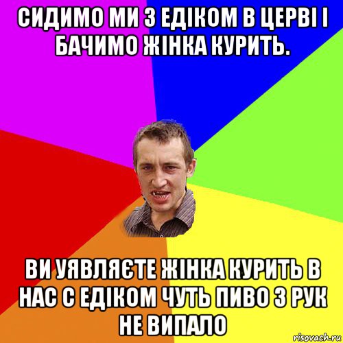 сидимо ми з едіком в церві і бачимо жінка курить. ви уявляєте жінка курить в нас с едіком чуть пиво з рук не випало, Мем Чоткий паца